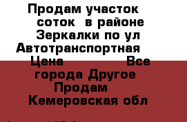 Продам участок 10 соток .в районе Зеркалки по ул. Автотранспортная 91 › Цена ­ 450 000 - Все города Другое » Продам   . Кемеровская обл.